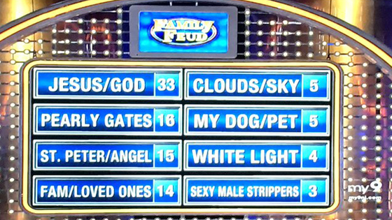 Results from Family Feud and the question, "Name the first thing you see when you get to heaven...?"
